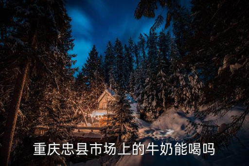重慶忠縣市場(chǎng)上的牛奶能喝嗎
