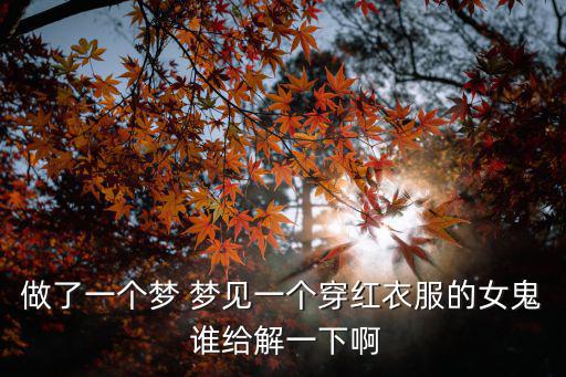 做了一個夢 夢見一個穿紅衣服的女鬼 誰給解一下啊