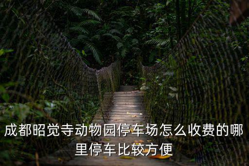 成都昭覺寺動(dòng)物園停車場怎么收費(fèi)的哪里停車比較方便