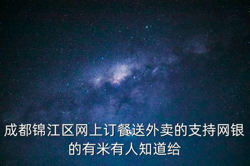 成都錦江區網上訂餐送外賣的支持網銀的有米有人知道給