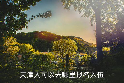 天津人可以去哪里報名入伍