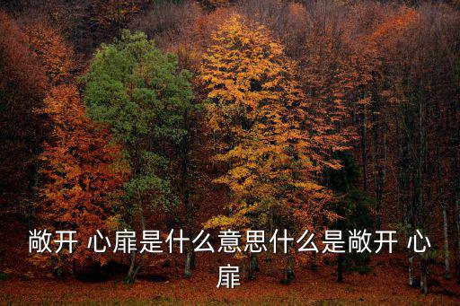 敞開(kāi) 心扉是什么意思什么是敞開(kāi) 心扉