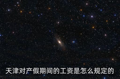 天津對產假期間的工資是怎么規定的