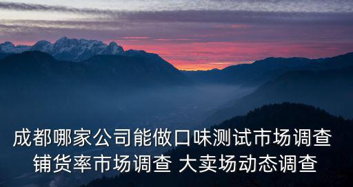 成都哪家公司能做口味測試市場調查 鋪貨率市場調查 大賣場動態調查