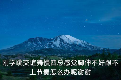 剛學跳交誼舞慢四總感覺腳伸不好跟不上節奏怎么辦呢謝謝