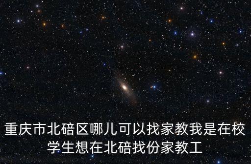 重慶市北碚區哪兒可以找家教我是在校學生想在北碚找份家教工