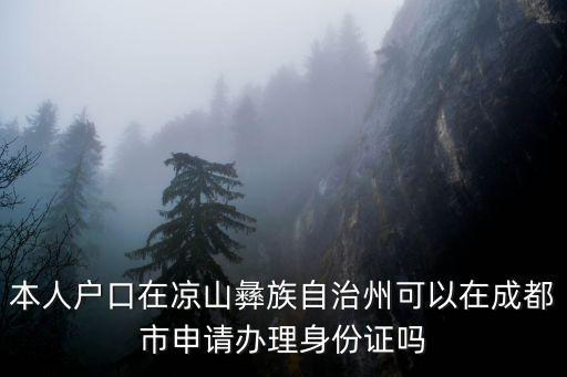 四川省下放成都市申請(qǐng)權(quán)限，本人戶口在涼山彝族自治州可以在成都市申請(qǐng)辦理身份證嗎