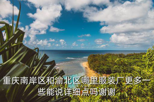 重慶南岸區和渝北區哪里服裝廠更多一些能說詳細點嗎謝謝