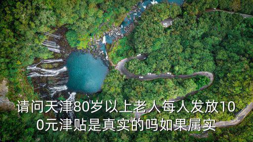 天津市80歲老人補貼，請問天津80歲以上老人每人發(fā)放100元津貼是真實的嗎如果屬實