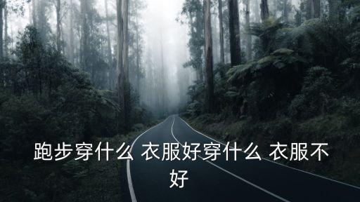  跑步穿什么 衣服好穿什么 衣服不好