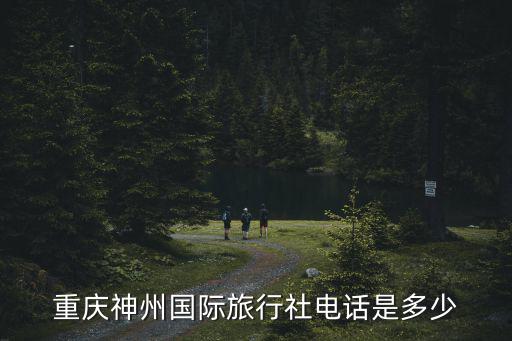 重慶市旅游聯系電話，重慶神州國際旅行社電話是多少