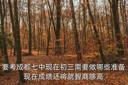 要考成都七中現在初三需要做哪些準備現在成績還將就智商夠高