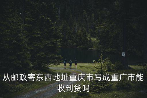 從郵政寄東西地址重慶市寫成重廣市能收到貨嗎