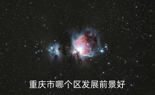 重慶市百強區，重慶市哪個區發展前景好