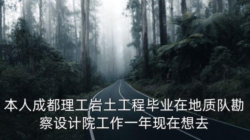 本人成都理工巖土工程畢業(yè)在地質(zhì)隊勘察設計院工作一年現(xiàn)在想去