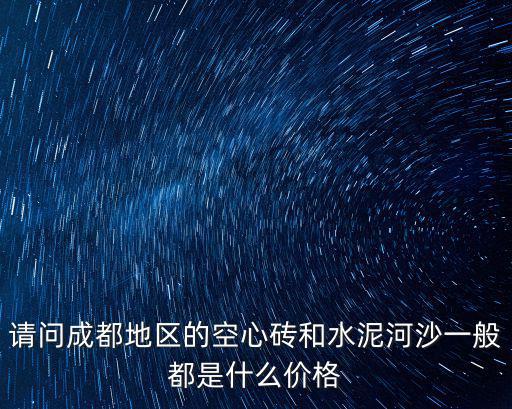 請(qǐng)問(wèn)成都地區(qū)的空心磚和水泥河沙一般都是什么價(jià)格