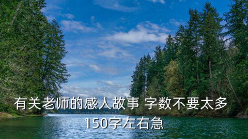 有關老師的感人故事 字數不要太多 150字左右急