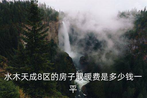 水木天成8區(qū)的房子取暖費(fèi)是多少錢(qián)一平