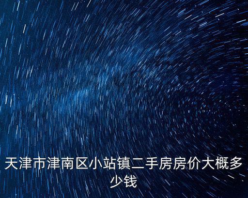 天津市津南區(qū)小站鎮(zhèn)二手房房價大概多少錢