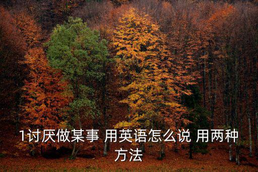 1討厭做某事 用英語怎么說 用兩種方法