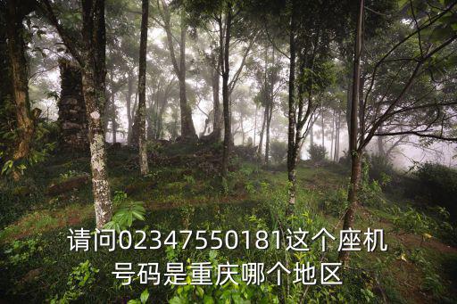 請問02347550181這個座機號碼是重慶哪個地區