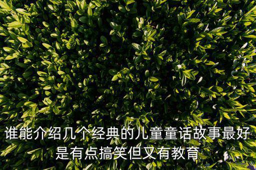 誰(shuí)能介紹幾個(gè)經(jīng)典的兒童童話(huà)故事最好是有點(diǎn)搞笑但又有教育
