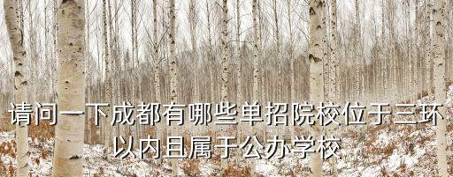 成都市公辦單招院校，請問一下成都有哪些單招院校位于三環以內且屬于公辦學校