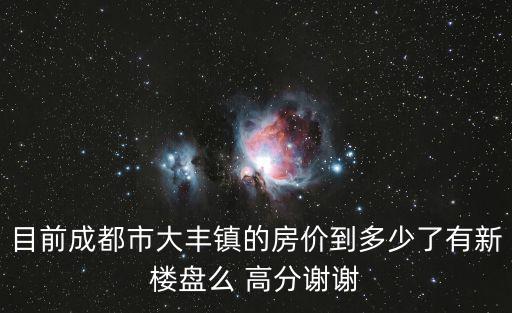 目前成都市大豐鎮(zhèn)的房?jī)r(jià)到多少了有新樓盤么 高分謝謝