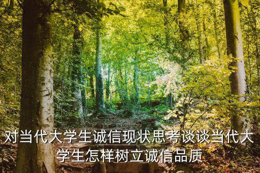 對(duì)當(dāng)代大學(xué)生誠(chéng)信現(xiàn)狀思考談?wù)劗?dāng)代大學(xué)生怎樣樹(shù)立誠(chéng)信品質(zhì)