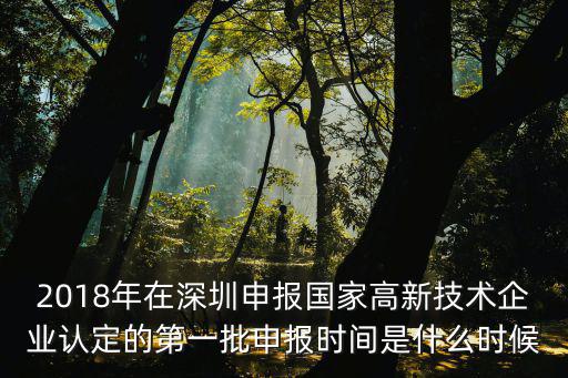 2018年在深圳申報國家高新技術企業認定的第一批申報時間是什么時候