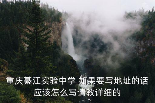 重慶綦江實(shí)驗(yàn)中學(xué) 如果要寫地址的話應(yīng)該怎么寫請(qǐng)教詳細(xì)的