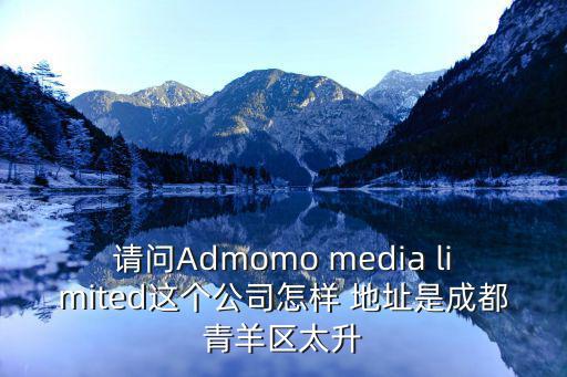請問Admomo media limited這個公司怎樣 地址是成都青羊區太升