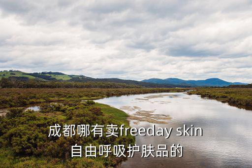 成都哪有賣freeday skin自由呼吸護(hù)膚品的