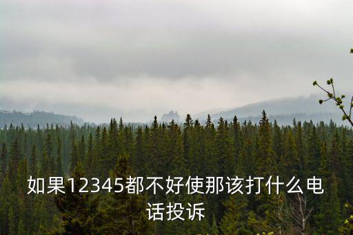如果12345都不好使那該打什么電話投訴