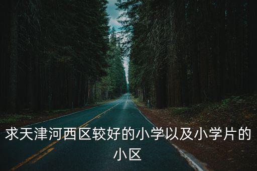 求天津河西區(qū)較好的小學以及小學片的小區(qū)