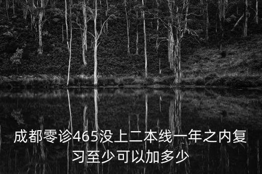 成都零診465沒上二本線一年之內復習至少可以加多少