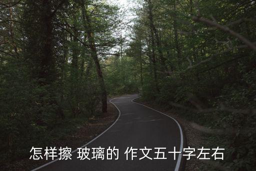 怎樣擦 玻璃的 作文五十字左右
