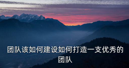 團隊組建,打造優秀創業團隊需具備以下五大特征