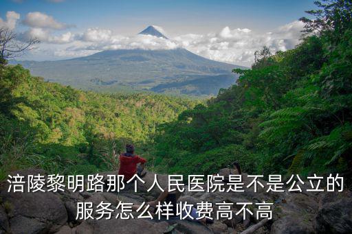 涪陵黎明路那個人民醫院是不是公立的服務怎么樣收費高不高