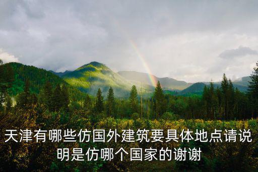天津有哪些仿國(guó)外建筑要具體地點(diǎn)請(qǐng)說(shuō)明是仿哪個(gè)國(guó)家的謝謝