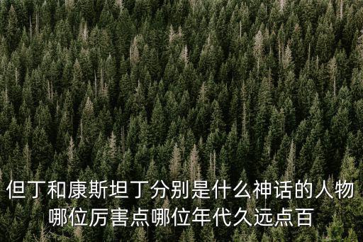 但丁和康斯坦丁分別是什么神話的人物哪位厲害點哪位年代久遠點百