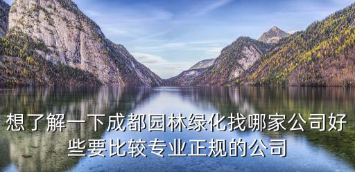 想了解一下成都園林綠化找哪家公司好些要比較專業正規的公司