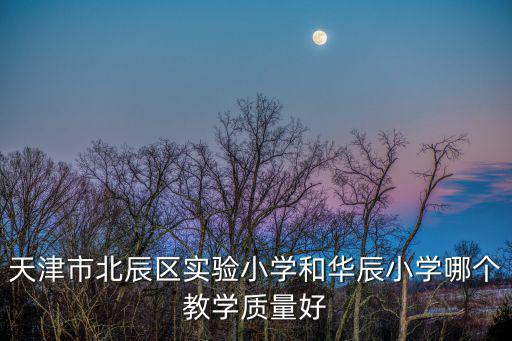 天津市北辰區實驗小學和華辰小學哪個教學質量好