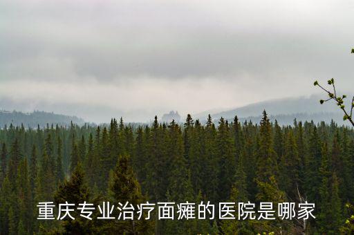 重慶市大竹林二院，重慶專業治療面癱的醫院是哪家