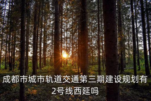 成都市城市軌道交通第三期建設(shè)規(guī)劃有2號(hào)線西延嗎