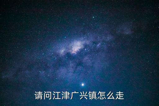 請問江津廣興鎮怎么走