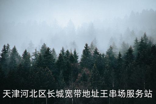 天津河北區(qū)長城寬帶地址王串場服務(wù)站