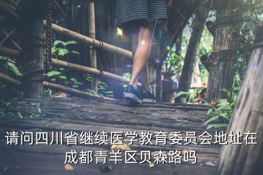 請(qǐng)問四川省繼續(xù)醫(yī)學(xué)教育委員會(huì)地址在成都青羊區(qū)貝森路嗎
