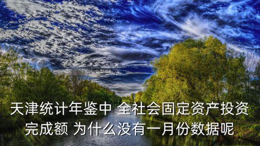 天津統(tǒng)計(jì)年鑒中 全社會(huì)固定資產(chǎn)投資完成額 為什么沒有一月份數(shù)據(jù)呢