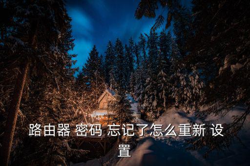  路由器 密碼 忘記了怎么重新 設(shè)置